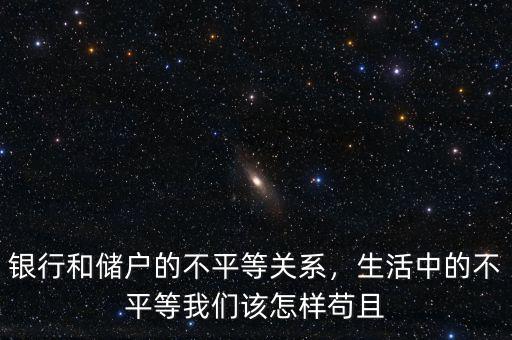銀行和儲(chǔ)戶的不平等關(guān)系，生活中的不平等我們?cè)撛鯓悠埱? class=