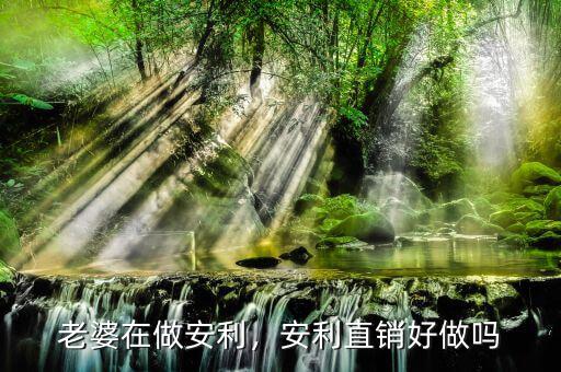 老婆在做安利，安利直銷好做嗎