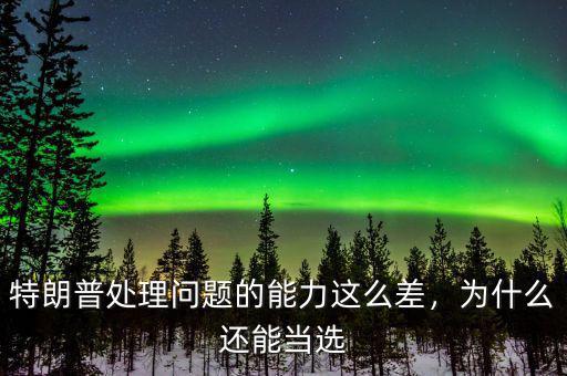 特朗普處理問題的能力這么差，為什么還能當(dāng)選
