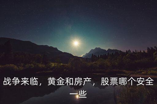 戰(zhàn)爭來臨，黃金和房產(chǎn)，股票哪個安全一些