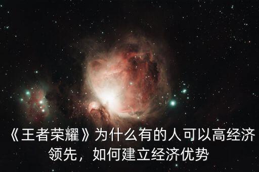 《王者榮耀》為什么有的人可以高經(jīng)濟領(lǐng)先，如何建立經(jīng)濟優(yōu)勢