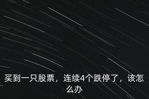 買到一只股票，連續(xù)4個跌停了，該怎么辦