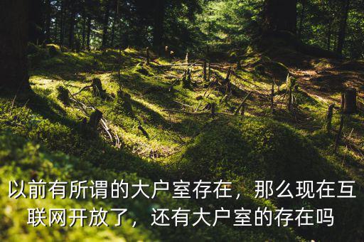 以前有所謂的大戶室存在，那么現(xiàn)在互聯(lián)網(wǎng)開放了，還有大戶室的存在嗎