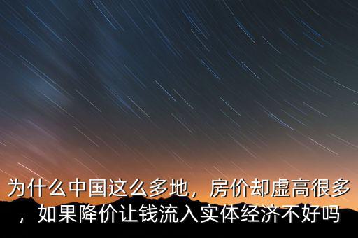 為什么中國(guó)這么多地，房?jī)r(jià)卻虛高很多，如果降價(jià)讓錢(qián)流入實(shí)體經(jīng)濟(jì)不好嗎