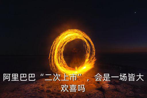 阿里巴巴“二次上市”，會(huì)是一場(chǎng)皆大歡喜嗎