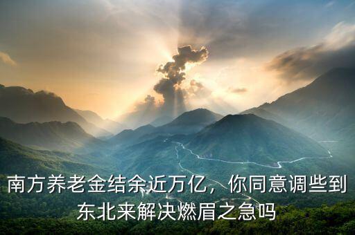 南方養(yǎng)老金結余近萬億，你同意調(diào)些到東北來解決燃眉之急嗎