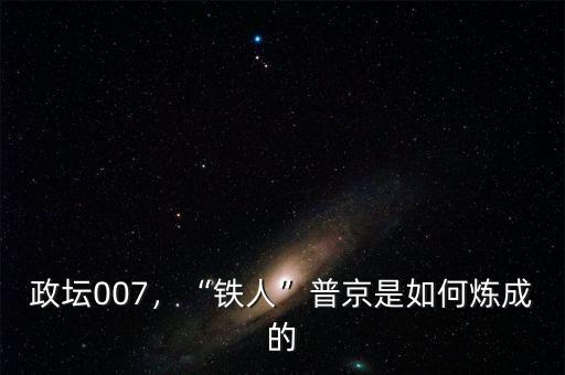 政壇007，“鐵人”普京是如何煉成的