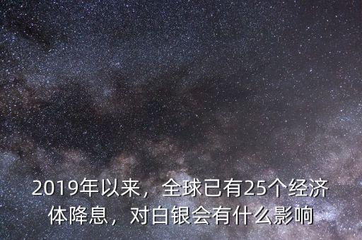2019年以來，全球已有25個經(jīng)濟體降息，對白銀會有什么影響