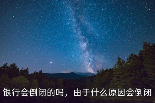 銀行會(huì)倒閉的嗎，由于什么原因會(huì)倒閉