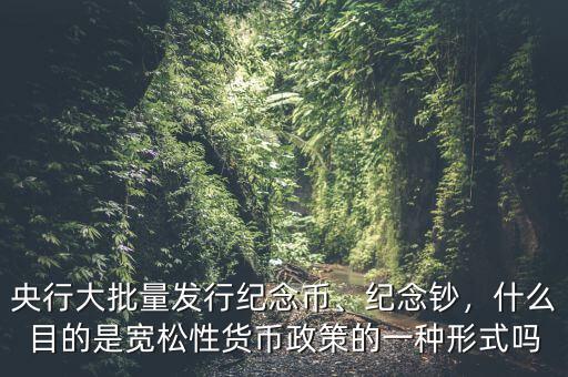 央行大批量發(fā)行紀(jì)念幣、紀(jì)念鈔，什么目的是寬松性貨幣政策的一種形式嗎