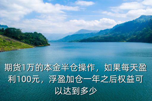 期貨1萬的本金半倉操作，如果每天盈利100元，浮盈加倉一年之后權(quán)益可以達到多少