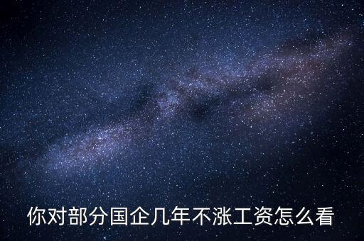 國企工資怎么漲,全廠上調(diào)工資。我的工資沒漲