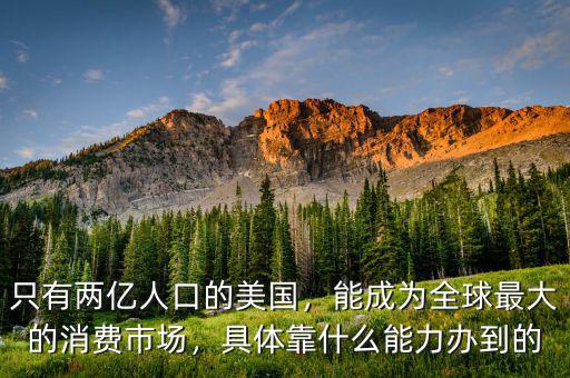 只有兩億人口的美國，能成為全球最大的消費市場，具體靠什么能力辦到的