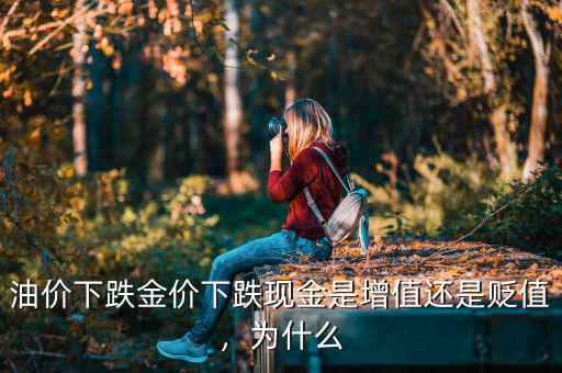 油價下跌金價下跌現(xiàn)金是增值還是貶值，為什么