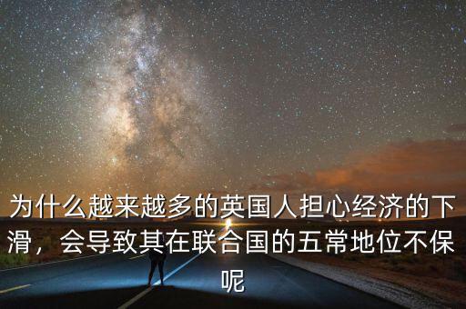 為什么越來(lái)越多的英國(guó)人擔(dān)心經(jīng)濟(jì)的下滑，會(huì)導(dǎo)致其在聯(lián)合國(guó)的五常地位不保呢