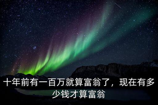 十年前有一百萬就算富翁了，現(xiàn)在有多少錢才算富翁