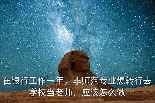 在銀行工作一年，非師范專業(yè)想轉(zhuǎn)行去學(xué)校當(dāng)老師，應(yīng)該怎么做