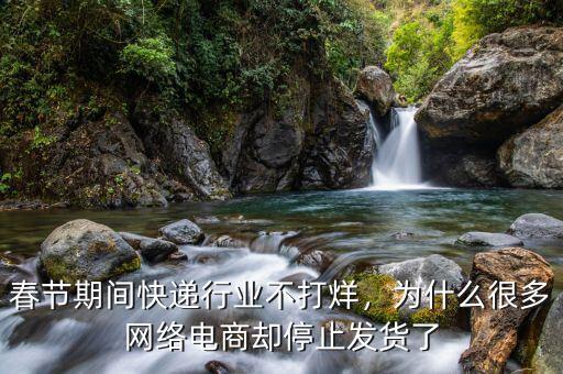 春節(jié)期間快遞行業(yè)不打烊，為什么很多網(wǎng)絡(luò)電商卻停止發(fā)貨了