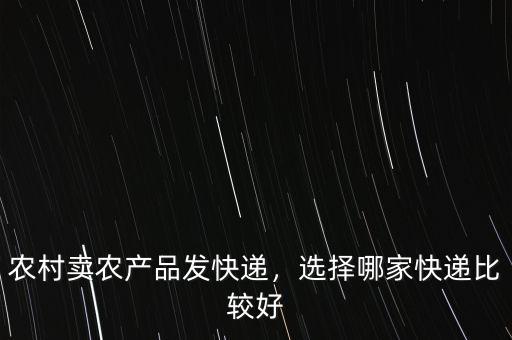 農(nóng)村賣農(nóng)產(chǎn)品發(fā)快遞，選擇哪家快遞比較好