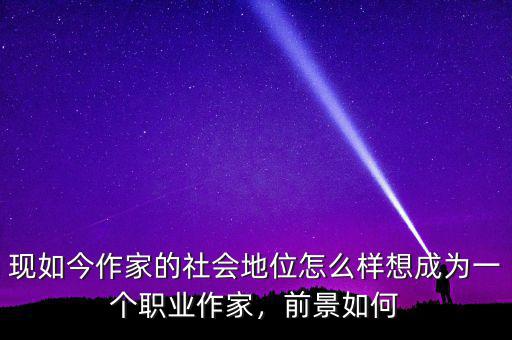 現(xiàn)如今作家的社會地位怎么樣想成為一個職業(yè)作家，前景如何
