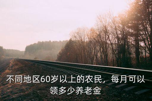 不同地區(qū)60歲以上的農(nóng)民，每月可以領(lǐng)多少養(yǎng)老金