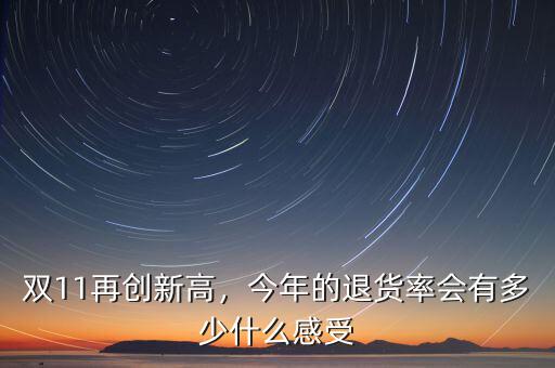 雙11再創(chuàng)新高，今年的退貨率會(huì)有多少什么感受
