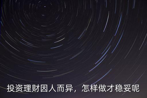 投資理財因人而異，怎樣做才穩(wěn)妥呢