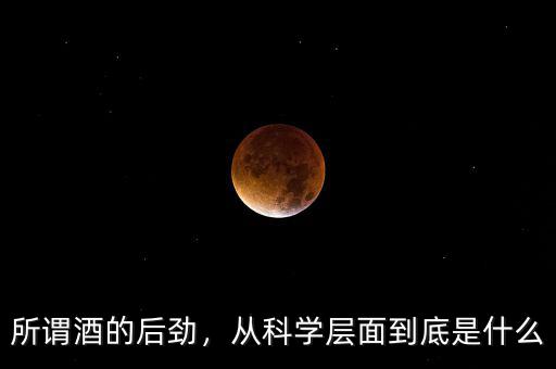所謂酒的后勁，從科學(xué)層面到底是什么
