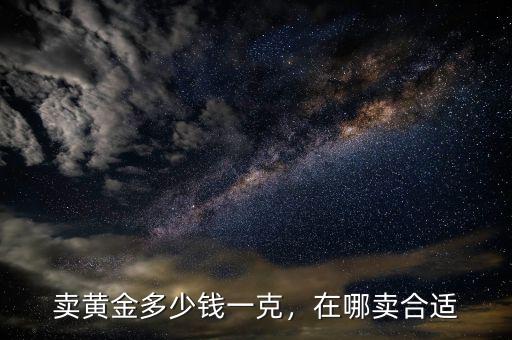 賣黃金多少錢一克，在哪賣合適