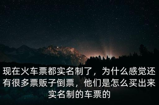 現(xiàn)在火車票都實名制了，為什么感覺還有很多票販子倒票，他們是怎么買出來實名制的車票的