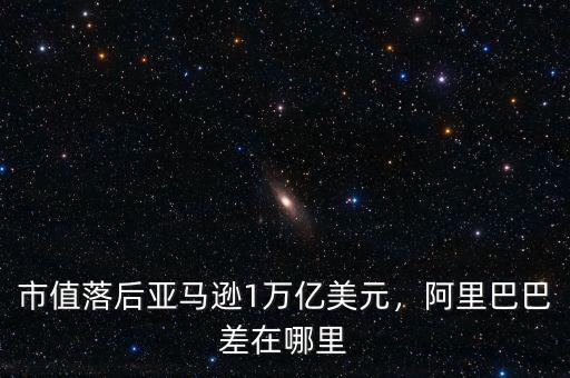 市值落后亞馬遜1萬億美元，阿里巴巴差在哪里