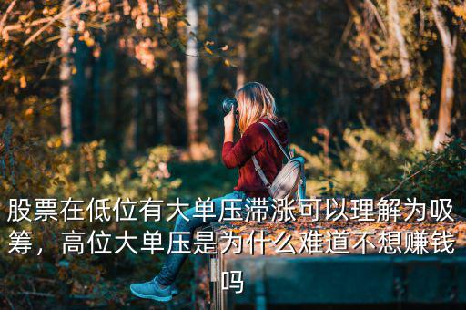 股票在低位有大單壓滯漲可以理解為吸籌，高位大單壓是為什么難道不想賺錢嗎