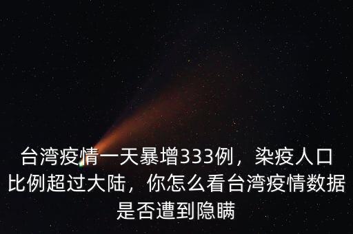 臺(tái)灣疫情一天暴增333例，染疫人口比例超過(guò)大陸，你怎么看臺(tái)灣疫情數(shù)據(jù)是否遭到隱瞞