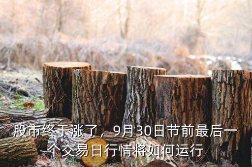 股市終于漲了，9月30日節(jié)前最后一個(gè)交易日行情將如何運(yùn)行