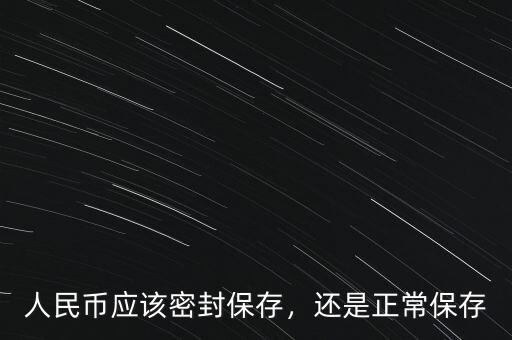 人民幣應(yīng)該密封保存，還是正常保存