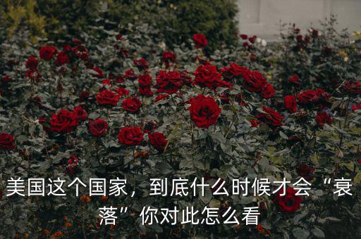 美國這個(gè)國家，到底什么時(shí)候才會(huì)“衰落”你對此怎么看