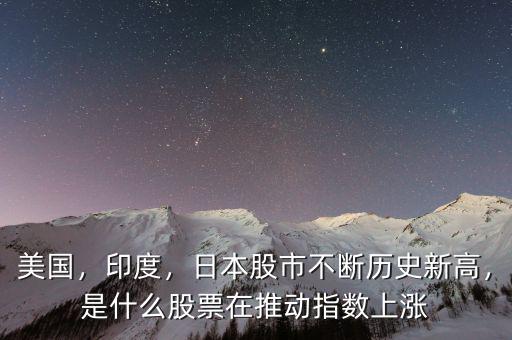 美國，印度，日本股市不斷歷史新高，是什么股票在推動指數(shù)上漲