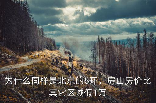 為什么同樣是北京的6環(huán)，房山房價(jià)比其它區(qū)域低1萬