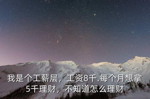 我是個工薪層，工資8千.每個月想拿5千理財(cái)，不知道怎么理財(cái)