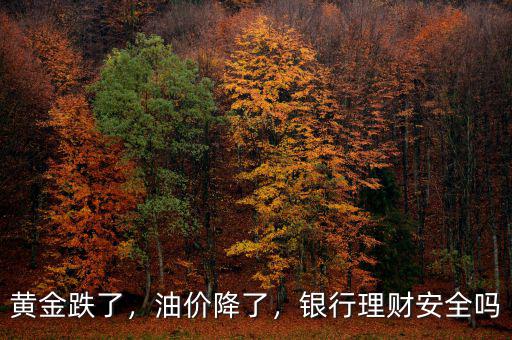 黃金跌了，油價降了，銀行理財(cái)安全嗎