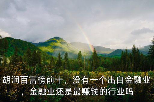 胡潤百富榜前十，沒有一個出自金融業(yè)，金融業(yè)還是最賺錢的行業(yè)嗎