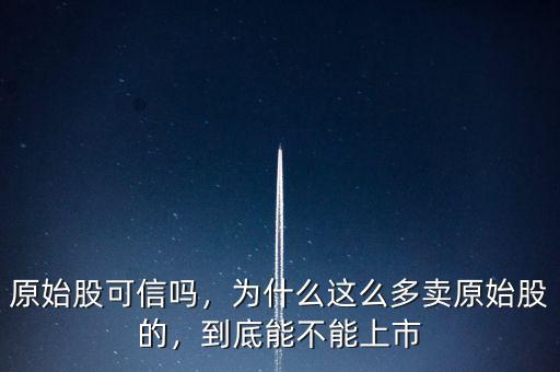 原始股可信嗎，為什么這么多賣(mài)原始股的，到底能不能上市