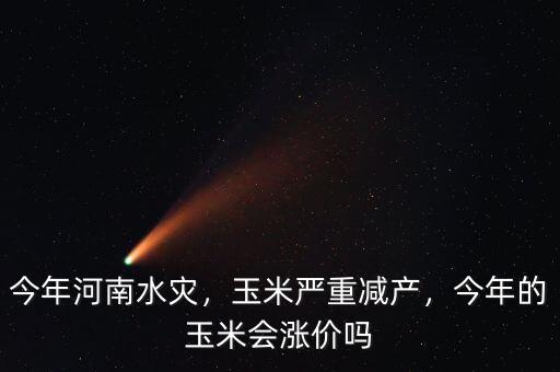 今年河南水災(zāi)，玉米嚴(yán)重減產(chǎn)，今年的玉米會(huì)漲價(jià)嗎