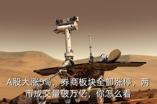 A股大漲5%，券商板塊全部漲停，兩市成交量破萬(wàn)億，你怎么看