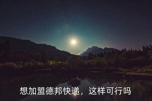想加盟德邦快遞，這樣可行嗎