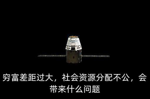 窮富差距過(guò)大，社會(huì)資源分配不公，會(huì)帶來(lái)什么問(wèn)題