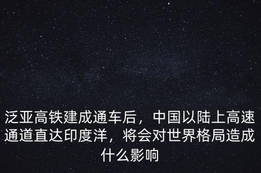 泛亞高鐵建成通車后，中國以陸上高速通道直達(dá)印度洋，將會對世界格局造成什么影響
