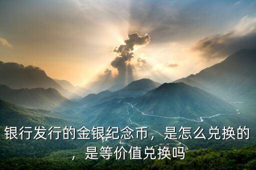 銀行發(fā)行的金銀紀(jì)念幣，是怎么兌換的，是等價(jià)值兌換嗎