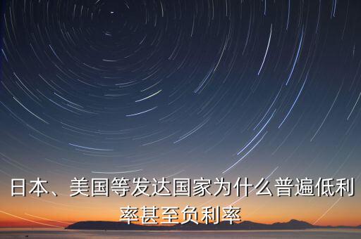 日本、美國(guó)等發(fā)達(dá)國(guó)家為什么普遍低利率甚至負(fù)利率