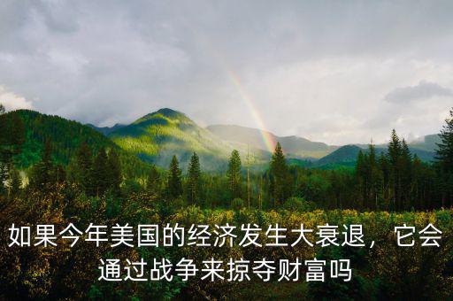 如果今年美國的經(jīng)濟發(fā)生大衰退，它會通過戰(zhàn)爭來掠奪財富嗎